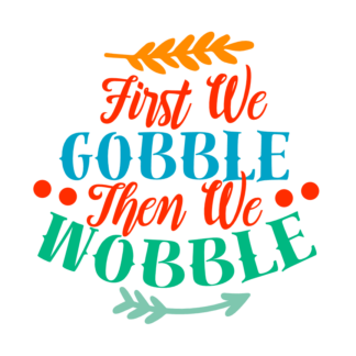 first-we-gobble-then-we-wobble-free-svg-file-SvgHeart.Com