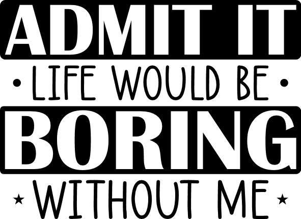 admit it life would be boring without me, funny lover - free svg file