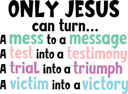 Only Jesus Can Turn   Mess To Message, Test Into Testimony, Trial Into