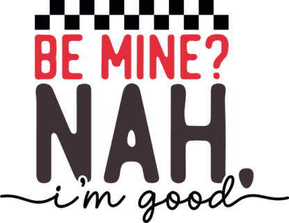 Be Mine? Nah, I’m Good Free SVG File for Members - Funny Anti-Valentine Tshirt Design